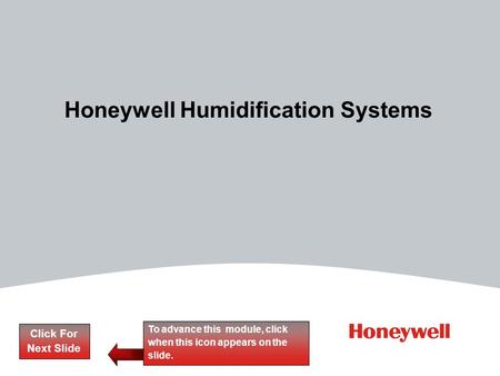 Honeywell Humidification Systems Click For Next Slide To advance this module, click when this icon appears on the slide.