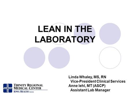 LEAN IN THE LABORATORY Linda Whaley, MS, RN Vice-President Clinical Services Anne Iehl, MT (ASCP) Assistant Lab Manager.