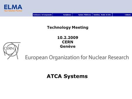 Enclosures & ComponentsBackplanesSystem PlatformsSwitches, Knobs & LEDsCabinets ATCA Systems Technology Meeting 10.2.2009 CERN Genève.