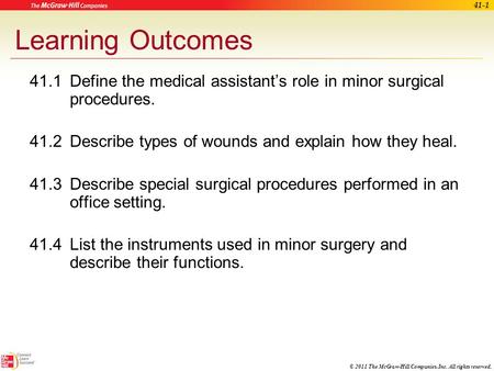 © 2011 The McGraw-Hill Companies, Inc. All rights reserved. 41-1 Learning Outcomes 41.1Define the medical assistant’s role in minor surgical procedures.