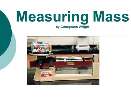 Measuring Mass by Georgeann Wright. Mass is………..  a physical property of matter  It is the amount of matter in an object.  We measure mass in grams.