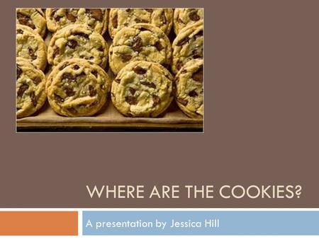 WHERE ARE THE COOKIES? A presentation by Jessica Hill.
