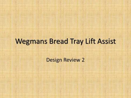 Wegmans Bread Tray Lift Assist Design Review 2. Wegmans Bread Tray Lift Assist Goal: Improve ergonomics for operator during the task of stacking loaded.
