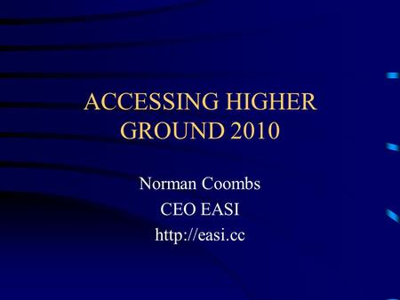 ACCESSING HIGHER GROUND 2010 Norman Coombs CEO EASI