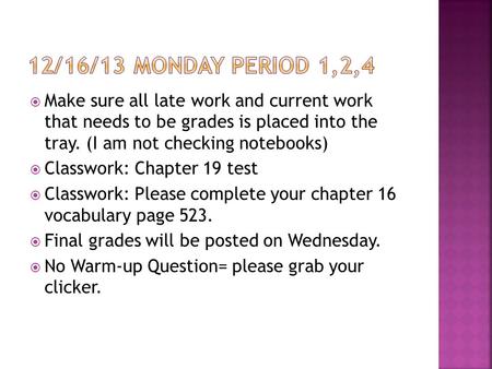 Make sure all late work and current work that needs to be grades is placed into the tray. (I am not checking notebooks)  Classwork: Chapter 19 test.