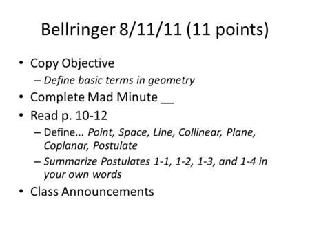 Bellringer 8/11/11 (11 points) Copy Objective – Define basic terms in geometry Complete Mad Minute __ Read p. 10-12 – Define... Point, Space, Line, Collinear,
