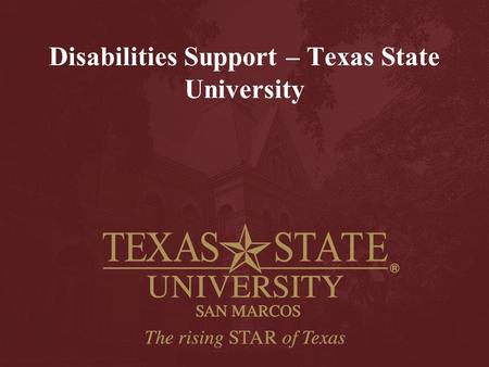 Disabilities Support – Texas State University. Philosophy “Do What Ever It Takes”