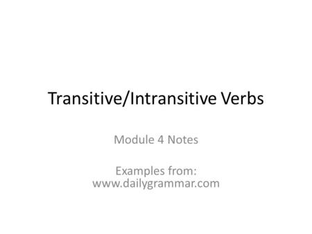 Transitive/Intransitive Verbs Module 4 Notes Examples from: www.dailygrammar.com.