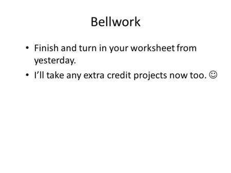 Bellwork Finish and turn in your worksheet from yesterday. I’ll take any extra credit projects now too.