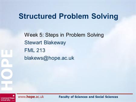 Faculty of Sciences and Social Sciences HOPE Structured Problem Solving Week 5: Steps in Problem Solving Stewart Blakeway FML 213