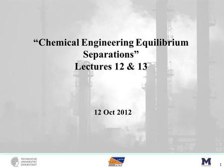 “Chemical Engineering Equilibrium Separations” Lectures 12 & 13 1 12 Oct 2012.