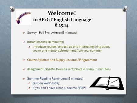Welcome! to AP/GT English Language 8.25.14 O Survey-- Poll Everywhere (5 minutes) O Introductions (10 minutes) O Introduce yourself and tell us one interesting.