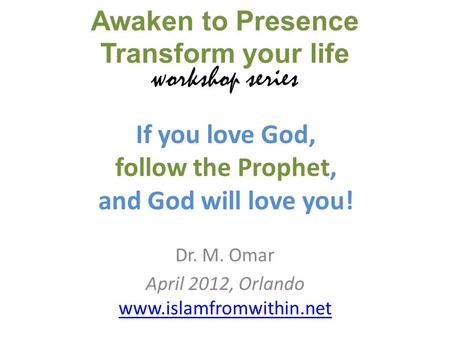 If you love God, follow the Prophet, and God will love you! Dr. M. Omar April 2012, Orlando www.islamfromwithin.net www.islamfromwithin.net Awaken to Presence.