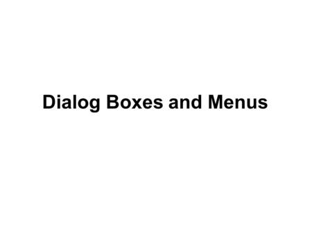 Dialog Boxes and Menus. Menus Menu Bar Contains menus which drop down to display list of menu items Each item has a name and text property Each item has.