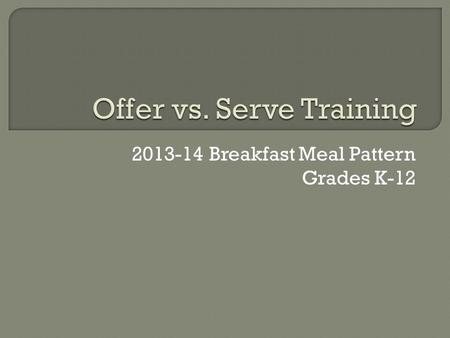 2013-14 Breakfast Meal Pattern Grades K-12.  As a menu planner: Make sure every possible reimbursable meal has 4 items from 3 components. Make sure every.