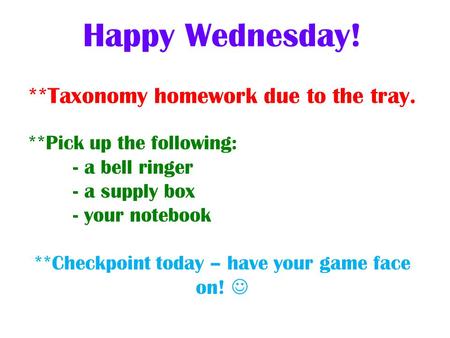 **Pick up the following: - a bell ringer - a supply box - your notebook **Checkpoint today – have your game face on! Happy Wednesday! **Taxonomy homework.