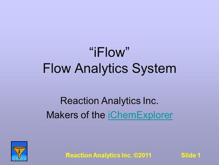 Slide 1Reaction Analytics Inc. ©2011 “iFlow” Flow Analytics System Reaction Analytics Inc. Makers of the iChemExploreriChemExplorer.