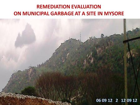 REMEDIATION EVALUATION ON MUNICIPAL GARBAGE AT A SITE IN MYSORE 06 Sep – 12 Sep 12 IN THE ECO CITY OF MYSORE.