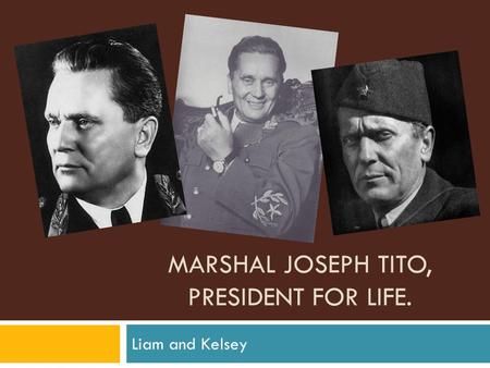 MARSHAL JOSEPH TITO, PRESIDENT FOR LIFE. Liam and Kelsey.