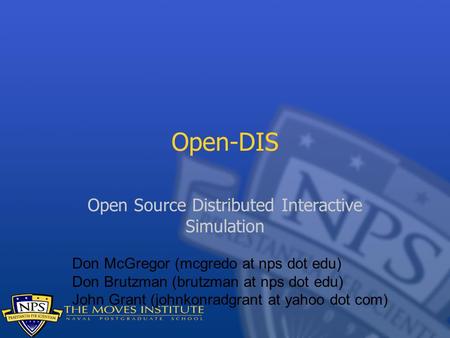 Open-DIS Open Source Distributed Interactive Simulation Don McGregor (mcgredo at nps dot edu) Don Brutzman (brutzman at nps dot edu) John Grant (johnkonradgrant.
