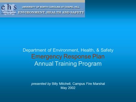 Department of Environment, Health, & Safety Emergency Response Plan Annual Training Program presented by Billy Mitchell, Campus Fire Marshal May 2002.