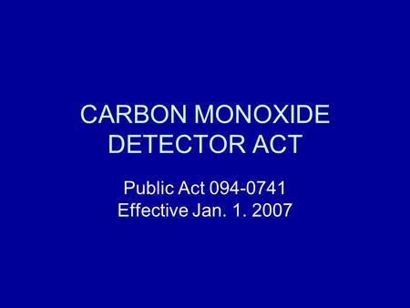 CARBON MONOXIDE DETECTOR ACT Public Act 094-0741 Effective Jan. 1. 2007.