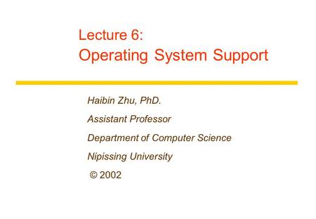 Lecture 6: Operating System Support Haibin Zhu, PhD. Assistant Professor Department of Computer Science Nipissing University © 2002.