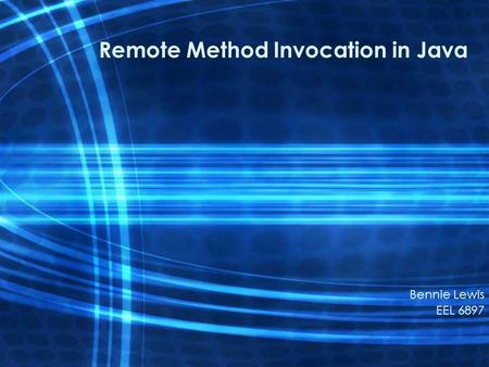 Remote Method Invocation in Java Bennie Lewis EEL 6897.