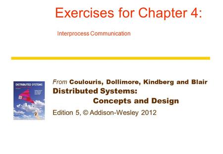 From Coulouris, Dollimore, Kindberg and Blair Distributed Systems: Concepts and Design Edition 5, © Addison-Wesley 2012 Exercises for Chapter 4: Interprocess.