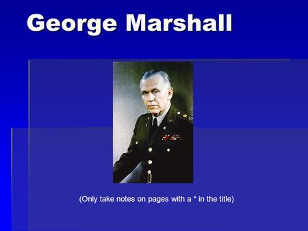 George Marshall (Only take notes on pages with a * in the title)