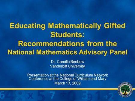 Educating Mathematically Gifted Students: Recommendations from the National Mathematics Advisory Panel Dr. Camilla Benbow Vanderbilt University Presentation.