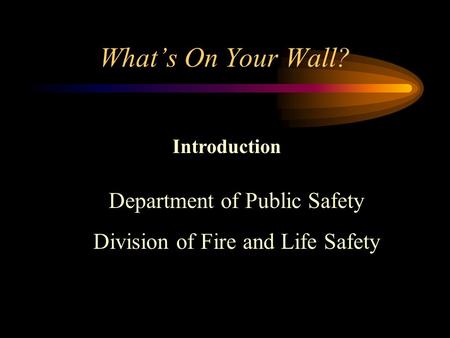 What’s On Your Wall? Introduction Department of Public Safety Division of Fire and Life Safety.