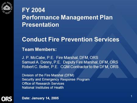 1 FY 2004 Performance Management Plan Presentation Conduct Fire Prevention Services Team Members: J. P. McCabe, P.E. Fire Marshal, DFM, ORS Samuel A. Denny,