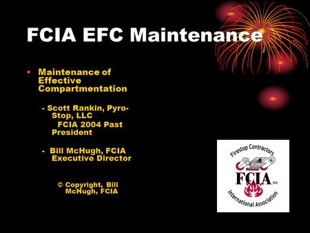 FCIA EFC Maintenance Maintenance of Effective Compartmentation - Scott Rankin, Pyro- Stop, LLC FCIA 2004 Past President - Bill McHugh, FCIA Executive Director.