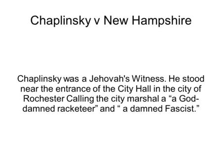Chaplinsky v New Hampshire Chaplinsky was a Jehovah's Witness. He stood near the entrance of the City Hall in the city of Rochester Calling the city marshal.