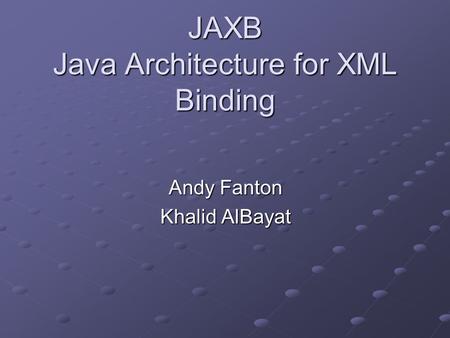 JAXB Java Architecture for XML Binding Andy Fanton Khalid AlBayat.