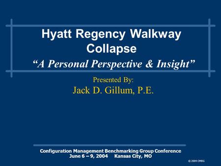 Presented By Jack D. Gillum, P.E. Configuration Management Benchmarking Group Conference June 6 – 9, 2004 Kansas City, MO © 2004 CMBG Hyatt Regency Walkway.