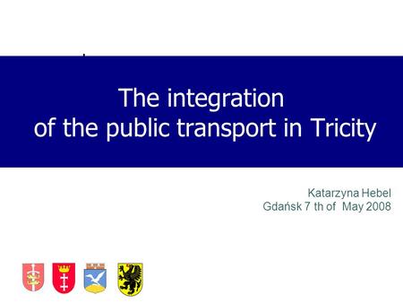 Katarzyna Hebel Gdańsk 7 th of May 2008 The integration of the public transport in Tricity.
