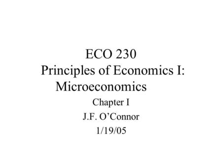 ECO 230 Principles of Economics I: Microeconomics Chapter I J.F. O’Connor 1/19/05.