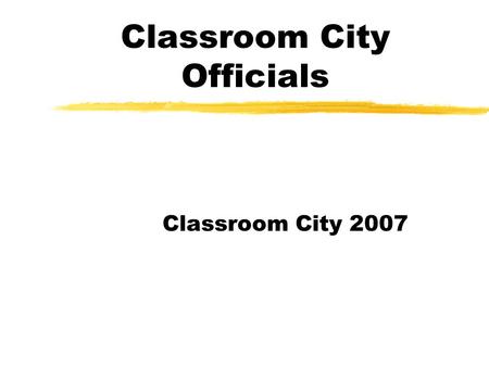 Classroom City Officials Classroom City 2007. Appointed Positions The following positions will be appointed by the City Manager (me, your teacher)! Bank.