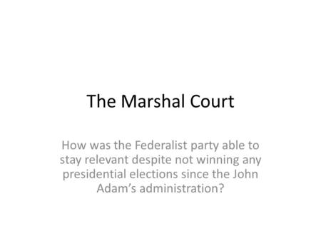 The Marshal Court How was the Federalist party able to stay relevant despite not winning any presidential elections since the John Adam’s administration?