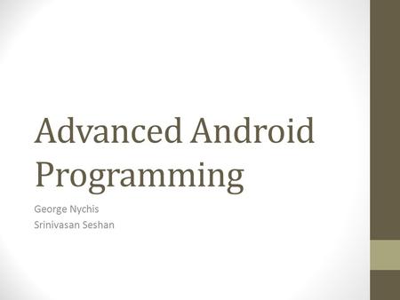 Advanced Android Programming George Nychis Srinivasan Seshan.