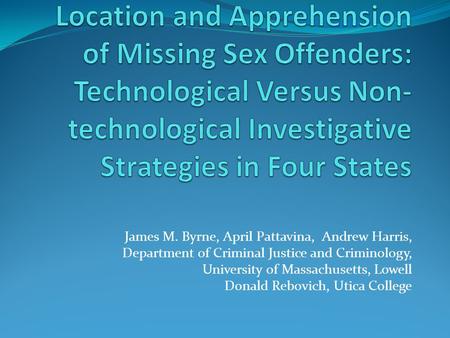 James M. Byrne, April Pattavina, Andrew Harris, Department of Criminal Justice and Criminology, University of Massachusetts, Lowell Donald Rebovich, Utica.