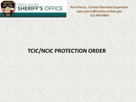 Pam Pierce, Central Warrants Supervisor 512 854-9854 TCIC/NCIC PROTECTION ORDER.