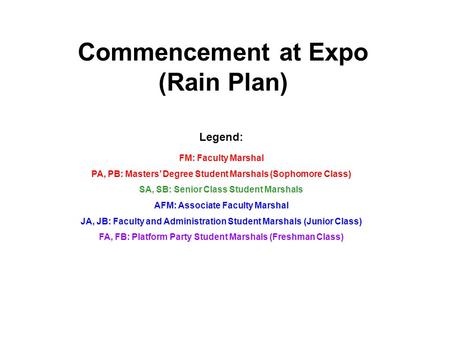 Commencement at Expo (Rain Plan) Legend: FM: Faculty Marshal PA, PB: Masters’ Degree Student Marshals (Sophomore Class) SA, SB: Senior Class Student Marshals.