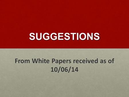 SUGGESTIONS From White Papers received as of 10/06/14.