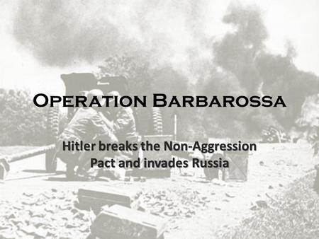 Operation Barbarossa Hitler breaks the Non-Aggression Pact and invades Russia.