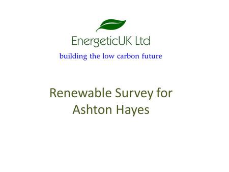 Renewable Survey for Ashton Hayes. Overview What are the next steps for renewables in Ashton Hayes? On individual or community buildings Look at the products.