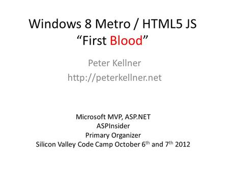 Windows 8 Metro / HTML5 JS “First Blood” Peter Kellner  Microsoft MVP, ASP.NET ASPInsider Primary Organizer Silicon Valley Code.