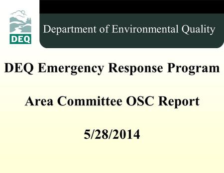 Insert Title (Use Master slide) DEQ Emergency Response Program Area Committee OSC Report 5/28/2014 Department of Environmental Quality.